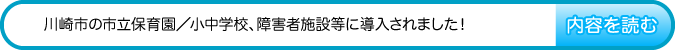 川崎市の市立保育園/小中学校、障害者施設等に導入されました!　内容を読む